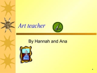 Art teacher By Hannah and Ana 