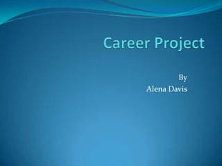 Career Project By Alena Davis 