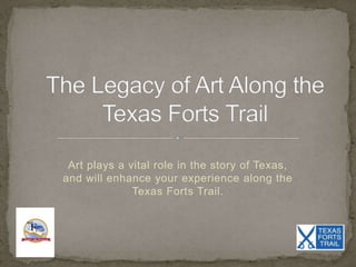 Art plays a vital role in the story of Texas,
and will enhance your experience along the
Texas Forts Trail.
 