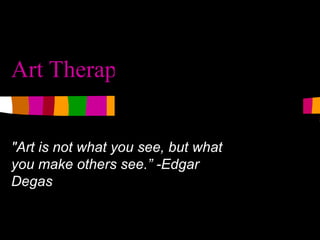 Art Therapy &quot;Art is not what you see, but what you make others see.” -Edgar Degas 