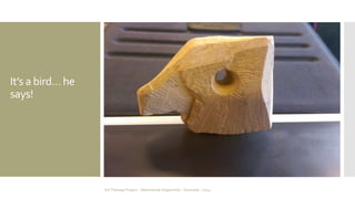 It’s a bird… he 
says! 
Art Therapy Project - Albertslund Ungecenter - Denmark - 2014 
 