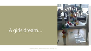 A girls dream… 
Art Therapy Project - Albertslund Ungecenter - Denmark - 2014 
 