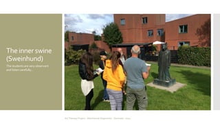 The inner swine 
(Sweinhund) 
The students are very observant 
and listen carefully… 
Art Therapy Project - Albertslund Ungecenter - Denmark - 2014 
 