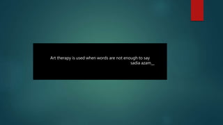 Art therapy is used when words are not enough to say
sadia azam__