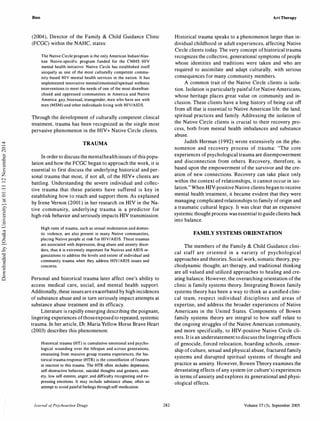 Bien
(2004), Director of the Family & Child Guidance Clinic
(FCGC) within the NAHC, states:
The Native Circle program is the only American Indian/Alas­
kan Native-specific program funded for the CMHS HIV
mental health initiative. Native Circle has established itself
uniquely as one of the most culturally competent commu­
nity-based HIY mental health services in the nation. It has
implemented innovative mental/emotional/spiritual wellness
interventions to meet the needs of one of the most disenfran­
chised and oppressed communities in America and Native
America: gay, bisexual, transgender, men who have sex with
men (MSM) and other individuals living with HIY/AIDS.
Through the development of culturally competent clinical
treatment, trauma has been recognized as the single most
pervasive phenomenon in the HIV+ Native Circle clients.
TRAUMA
In order to discuss the mentalhealth issues ofthis popu­
lation and how the FCGC began to approach the work, it is
essential to first discuss the underlying historical and per­
sonal trauma that most, if not all, of the HIV+ clients are
battling. Understanding the severe individual and collec­
tive trauma that these patients have suffered is key in
establishing how to reach and support them. As explained
by Irene Vernon (200l ) in her research on HIV in the Na­
tive community, underlying trauma is a predictor for
high-risk behavior and seriously impacts HIV transmission:
High rates of trauma, such as sexual molestation and domes­
tic violence, are also present in many Native communities,
placing Native people at risk for HIY/AIDS. These traumas
are associated with depression, drug abuse and anxiety disor­
ders, thus it is extremely important for Natives and AIDS or­
ganizations to address the levels and extent of individual and
community trauma when they address HIV/AIDS issues and
concerns.
Personal and historical trauma later affect one's ability to
access medical care, social, and mental health support.
Additonally, these issues are exacerbated by high incidences
of substance abuse and in turn seriously impact attempts at
substance abuse treatment and its efficacy.
Literature is rapidly emerging describing the poignant,
lingering experiences ofthoseexposed to repeated, systemic
trauma. In her article, Ur. Maria Yellow Horse Brave Heart
(2003) describes this phenomenon:
Historical trauma (HT) is cumulative emotional and psycho­
logical wounding over the lifespan and across generations,
emanating from massive group trauma experiences; the his­
torical trauma response (HTR) is the constellation of features
in reaction to this trauma. The HTR often includes depression,
self-destructive behavior, suicidal thoughts and gestures, anxi­
ety, low self-esteem, anger, and difficulty recognizing and ex­
pressing emotions. It may include substance abuse, often an
attempt to avoid painful feelings through self-medication.
Journal ofPsychoactive Drugs 282
Art Therapy
Historical trauma speaks to a phenomenon larger than in­
dividual childhood or adult experiences, affecting Native
Circle clients today. The very concept of historical trauma
recognizes the collective, generational symptoms ofpeople
whose identities and traditions were taken and who are
required to assimilate and adapt culturally, with serious
consequences for many community members.
A common trait of the Native Circle clients is isola­
tion. Isolation is particularly painful for Native Americans,
whose heritage places great value on community and in­
clusion. These clients have a long history of being cut off
from all that is essential to Native American life: the land,
spiritual practices and family. Addressing the isolation of
the Native Circle clients is crucial to their recovery pro­
cess, both from mental health imbalances and substance
abuse.
Judith Herman ( 1 992) wrote extensively on the phe­
nomenon and recovery process of trauma: "The core
experiences of psychological trauma are disempowerment
and disconnection from others. Recovery, therefore, is
based upon the empowerment of the survivor and the cre­
ation of new connections. Recovery can take place only
within the context of relationships, it cannot occur in iso­
lation." When HIV-positive Native clients began to receive
mental health treatment, it became evident that they were
managing complicated relationships to family of origin and
a traumatic cultural legacy. It was clear that an expansive
systemic thought process was essential to guide clients back
into balance.
FAMILY SYSTEMS ORIENTATION
The members of the Family & Child Guidance clini­
cal staff are oriented in a variety of psychological
approaches and theories. Social work, somatic theory, psy­
chodynamic thought, art therapy, and traditional thinking
are all valued and utilized approaches to healing and cre­
ating balance. However, the overarching orientation of the
clinic is family systems theory. Integrating Bowen family
systems theory has been a way to think as a unified clini­
cal team, respect individual disciplines and areas of
expertise, and address the broader experiences of Native
Americans in the United States. Components of Bowen
family systems theory are integral to how staff relate to
the ongoing struggles of the Native American community,
and more specifically, to HIV-positive Native Circle cli­
ents. It is an understatement to discuss the lingering effects
of genocide, forced relocation, boarding schools, censor­
ship ofculture, sexual and physical abuse, fractured family
systems and disrupted spiritual systems of thought and
practice as anxiety. However, Bowen Theory examines the
devastating effects ofany system (or culture's) experiences
in terms ofanxiety and explores its generational and physi­
ological effects.
Volume 37 (3), September 2005
Downloadedby[OsakaUniversity]at01:1112November2014
 