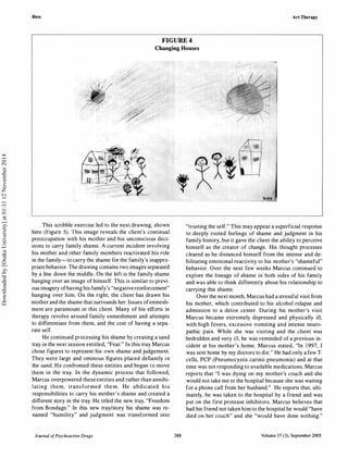 Bien Art Therapy
FIGURE 4
Changing Houses
This scribble exercise led to the next drawing, shown
here (Figure 5). This image reveals the client's continual
preoccupation with his mother and his unconscious deci­
sions to carry family shame. A current incident involving
his mother and other family members reactivated his role
in the family-to carry the shame for the family's inappro­
priate behavior. The drawing contains two images separated
by a line down the middle. On the left is the family shame
hanging over an image of himself. This is similar to previ­
ous imagery ofhaving his family's "negativereinforcement"
hanging over him. On the right, the client has drawn his
mother and the shame that surrounds her. Issues ofenmesh­
ment are paramount in this client. Many of his efforts in
therapy revolve around family enmeshment and attempts
to differentiate from them, and the cost of having a sepa­
rate self.
He continued processing his shame by creating a sand
tray in the next session entitled, "Fear." In this tray Marcus
chose figures to represent his own shame and judgement.
They were large and ominous figures placed defiantly in
the sand. He confronted these entities and began to move
them in the tray. In the dynamic process that followed,
Marcus overpowered these entities and rather than annihi­
lating them, transformed them. He abdicated his
responsibilities to carry his mother's shame and created a
different story in the tray. He titled the new tray, "Freedom
from Bondage." In this new tray/story his shame was re­
named "humility" and judgment was transformed into
Journal ofPsychoactive Drugs 288
"trusting the self." This may appear a superficial response
to deeply rooted feelings of shame and judgment in his
family history, but it gave the client the ability to perceive
himself as the creator of change. His thought processes
cleared as he distanced himself from the intense and de­
bilitating emotional reactivity to his mother's "shameful"
behavior. Over the next few weeks Marcus continued to
explore the lineage of shame in both sides of his family
and was able to think differently about his relationship to
carrying this shame.
Over the next month, Marcus had a stressful visit from
his mother, which contributed to his alcohol relapse and
admission to a detox center. During his mother's visit
Marcus became extremely depressed and physically ill,
with high fevers, excessive vomiting and intense neuro­
pathic pain. While she was visiting and the client was
bedridden and very ill, he was reminded of a previous in­
cident at his mother's home. Marcus stated, "In 1997, I
was sent home by my doctors to die." He had only a few T­
cells, PCP (Pneumocystis carinii pneumonia) and at that
time was not responding to available medications. Marcus
reports that "I was dying on my mother's couch and she
would not take me to the hospital because she was waiting
for a phone call from her husband." He reports that, ulti­
mately, he was taken to the hospital by a friend and was
put on the first protease inhibitors. Marcus believes that
had his friend not taken him to the hospital he would "have
died on her couch" and she "would have done nothing."
Volume 37 (3), September 2005
Downloadedby[OsakaUniversity]at01:1112November2014
 