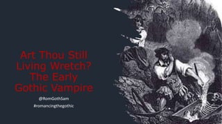 Art Thou Still
Living Wretch?
The Early
Gothic Vampire
@RomGothSam
#romancingthegothic
 