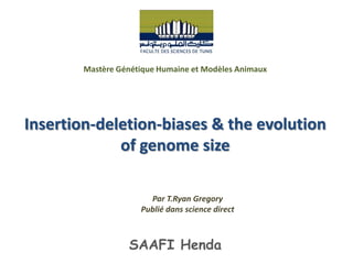 Mastère Génétique Humaine et Modèles Animaux




Insertion-deletion-biases & the evolution
             of genome size

                       Par T.Ryan Gregory
                     Publié dans science direct



                  SAAFI Henda
 