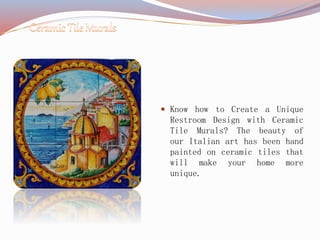  Know how to Create a Unique
Restroom Design with Ceramic
Tile Murals? The beauty of
our Italian art has been hand
painted on ceramic tiles that
will make your home more
unique.