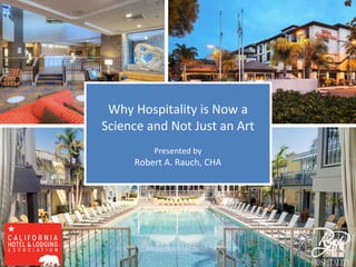Why Hospitality is Now a
Science and Not Just an Art
Presented by
Robert A. Rauch, CHA
 