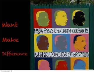 Want
Make
Difference
http://www.ﬂickr.com/photos/72794895@N00/502683863/
Wednesday, July 3, 13
 