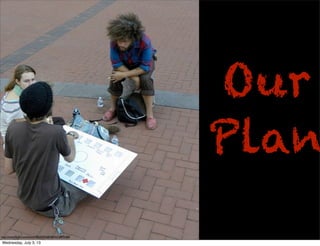 Our
Plan
http://www.ﬂickr.com/photos/44550450@N04/6228895460/
Wednesday, July 3, 13
 