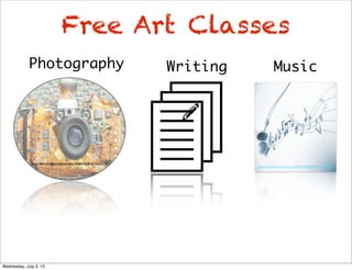 4r
Photography Writing
http://www.ﬂickr.com/photos/44124348109@N01/2265519/
Music
http://www.ﬂickr.com/photos/42931449@N07/5771025070/
Free Art Classes
Wednesday, July 3, 13
 