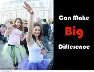 Can Make
Big
Difference
http://www.ﬂickr.com/photos/22177648@N06/2137735924/
http://www.ﬂickr.com/photos/51237073@N00/2916359953/
Wednesday, July 3, 13
 