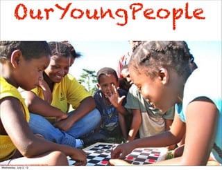 OurYoungPeople
http://www.ﬂickr.com/photos/50573017@N02/4965077324/
http://www.ﬂickr.com/photos/14214150@N02/8517661594/
Wednesday, July 3, 13
 