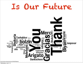 Is Our Future
http://www.ﬂickr.com/photos/wwworks/4759535970/lightbox/
Wednesday, July 3, 13
 
