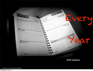 Every
Year
http://www.ﬂickr.com/photos/29406311@N04/4442226810/
Wednesday, July 3, 13
 