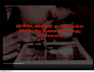 570,000 people
die from drug
abuse
http://www.ﬂickr.com/photos/24258698@N04/2299661653/
Wednesday, July 3, 13
 
