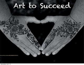 Art to Succeed
http://www.ﬂickr.com/photos/40645538@N00/4549235547/
Wednesday, July 3, 13
 