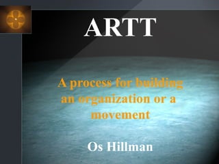 ARTT
A process for building
an organization or a
movement
Os Hillman
 