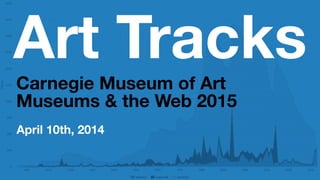 Art Tracks
Carnegie Museum of Art
Museums & the Web 2015
April 10th, 2014
 
