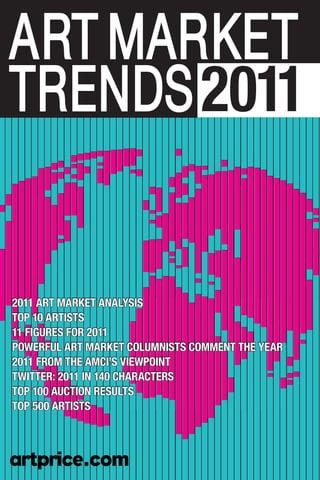 2011 ART MARKET ANALySiS
Top 10 ARTiSTS
11 FiGURES FoR 2011
poWERFUL ART MARKET coLUMNiSTS coMMENT THE yEAR
2011 FRoM THE AMci’S viEWpoiNT
TWiTTER: 2011 iN 140 cHARAcTERS
Top 100 AUcTioN RESULTS
Top 500 ARTiSTS
 