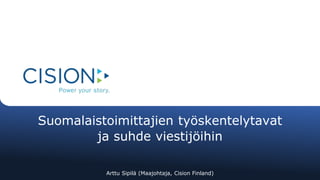 Suomalaistoimittajien työskentelytavat 
ja suhde viestijöihin 
Arttu Sipilä (Maajohtaja, Cision Finland) 
 