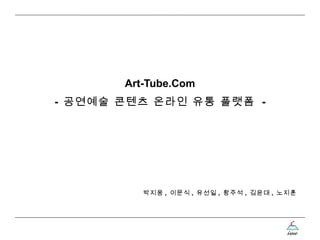 Art-Tube.Com -  공연예술 콘텐츠 온라인 유통 플랫폼  - 박지웅 ,  이문식 ,  유선일 ,  황주석 ,  김윤대 ,  노지훈 