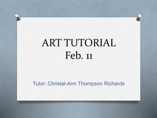 ART TUTORIAL 
Feb. 11 
Tutor: Christal-Ann Thompson Richards 
 