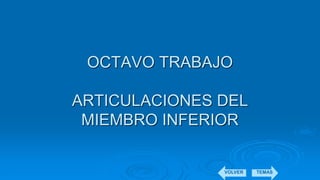 OCTAVO TRABAJO
ARTICULACIONES DEL
MIEMBRO INFERIOR
VOLVER TEMAS
 