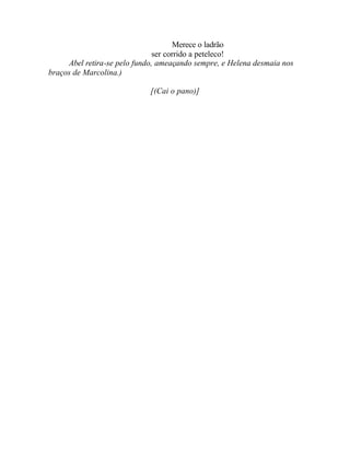 Merece o ladrão
                               ser corrido a peteleco!
     Abel retira-se pelo fundo, ameaçando sempre, e Helena desmaia nos
braços de Marcolina.)

                             [(Cai o pano)]
 