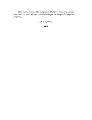 (Uns riem e outros estão indignados. O Alferes puxa pela espada e
corre atrás do trem. Nicolau cai fulminado por um ataque de apoplexia.
Confusão.)

                              [(Cai o pano)]

                                   FIM
 