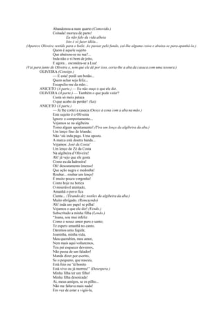 Abandonou-a num quarto (Comovido.)
                 Coitada! morreu de parto!
                           Eu não falo da vida alheia
                           Isto é só fazer idéia...
(Aparece Oliveira vestido para o baile. Ao passar pelo fundo, cai-lhe alguma coisa e abaixa-se para apanhá-la.)
                 Quem é aquele sujeito
                 Que abaixou-se na rua?...
                 Inda não o vi bem de jeito,
                 E agora... escondeu-se a Lua!
(Vai para junto de Oliveira e, sem que ele dê por isso, corta-lhe a aba da casaca com uma tesoura.)
        OLIVEIRA (Consigo.)
                 — E esta! perdi um botão...
                 Quem achar seja feliz...
                 Escapuliu-me da mão...
        ANICETO (À parte.) — Eu não ouço o que ele diz.
        OLIVEIRA (À parte.) — Também o que pode valer?
                 Custa só meia pataca
                 O que acabo de perder! (Sai)
        ANICETO (À parte.)
                 — Já lhe cortei a casaca (Desce à cena com a aba na mão.)
                 Este sujeito é o Oliveira
                 Ignoro o comportamento...
                 Vejamos se na algibeira
                 Tomo algum apontamento! (Tira um lenço da algibeira da aba.)
                 Um lenço fino de Irlanda;
                 Não ‘stá inda pago. Uma aposta.
                 A marca está doutra banda...
                 Vejamos: José da Costa!
                 Um lenço do Zé da Costa
                 Na algibeira d’Oliveira!
                 Ah! já vejo que ele gosta
                 Como eu da ladroeira!
                 Oh! descaramento imenso!
                 Que ação negra e medonha!
                 Roubar... roubar um lenço!
                 É muito pouca vergonha!
                 Conto hoje na botica
                 O miserável atentado,
                 Amanhã o povo fica
                 Ciente... (Tirando dez tostões da algibeira da aba.)
                 Muito obrigado. (Remexendo)
                 Ah! inda um papel se pilha!
                 Vejamos o que ele diz! (Vendo.)
                 Subscritado a minha filha (Lendo.)
                 “Joana, sou mui infeliz
                 Como o nosso amor puro e santo;
                 Te espero amanhã no canto,
                 Daremos uma fugida;
                 Joaninha, minha vida,
                 Meu querubim, meu amor,
                 Nem mais aqui voltaremos,
                 Teu pai esquecer devemos,
                 Não passa de um falador!
                 Manda dizer por escrito,
                 Se o pequeno, que nasceu,
                 Está feio ou ‘tá bonito
                 Está vivo ou já morreu!” (Desespera.)
                 Minha filha ter um filho!
                 Minha filha desonrada!
                 Ai, meus amigos, se os pilho...
                 Não me faltava mais nada!
                 Em vez de estar a vigiá-la,
 