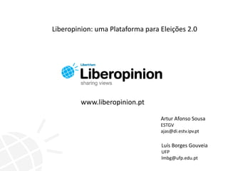 Artur Afonso Sousa
ESTGV
ajas@di.estv.ipv.pt
Luís Borges Gouveia
UFP
lmbg@ufp.edu.pt
www.liberopinion.pt
Liberopinion: uma Plataforma para Eleições 2.0
 