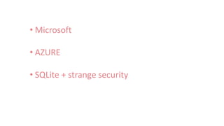 • Microsoft
• AZURE
• SQLite + strange security
 