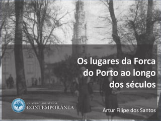 1
Os lugares da Forca
do Porto ao longo
dos séculos
Artur Filipe dos Santos
 