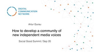 How to develop a community of
new independent media voices
Social Good Summit / Sep 20
Artur Gurau
 