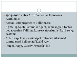  1904–1920 viibis Artur Venemaa lõunaosas
    Astrahanis
   Aastal 1920 põgenes ta Tallinnasse
    1920–1924 oli Estonia dirigent, samaaegselt töötas
    pedagoogina Tallinna konservatooriumis( kuni 1939.
    aastani)
   Artur Kapi klassis said õpet mitmeid hilisemad
    tuntud eesti heliloojad(Evald Aav,
    Eugen Kapp, Gustav Ernesaks jt.)
 
