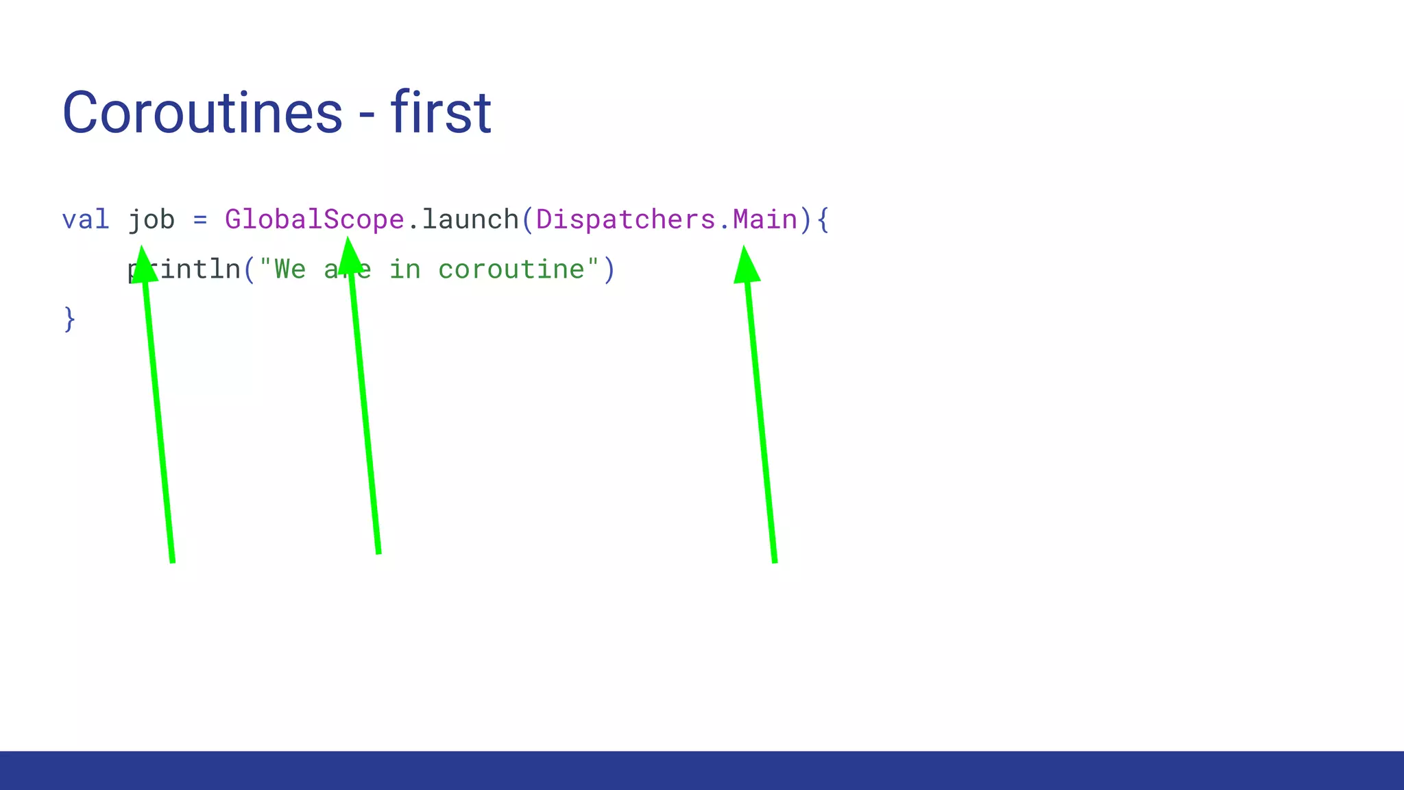 Coroutines - first
val job = GlobalScope.launch(Dispatchers.Main){
println("We are in coroutine")
}
 