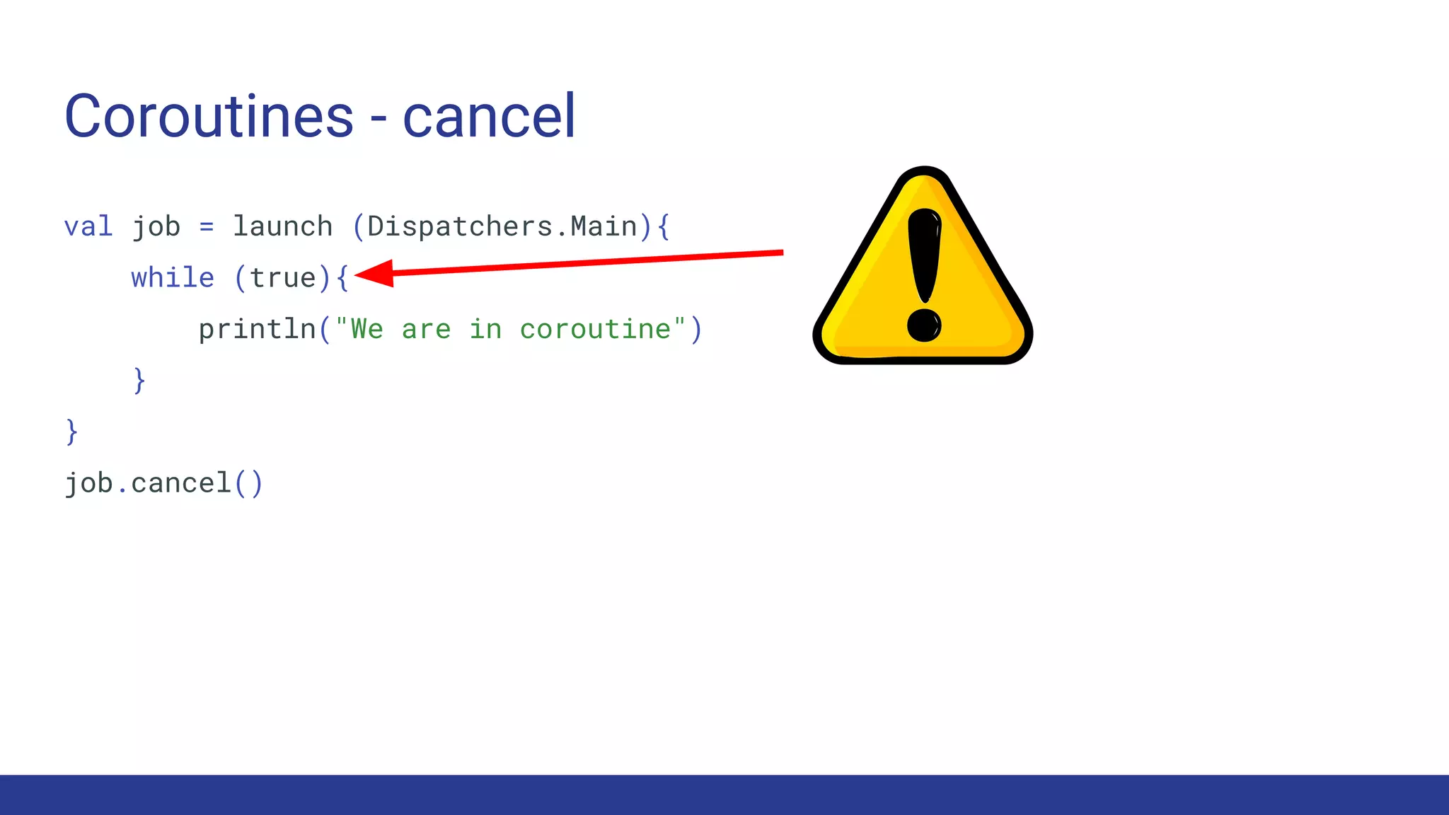 Coroutines - cancel
val job = launch (Dispatchers.Main){
while (true){
println("We are in coroutine")
}
}
job.cancel()
 