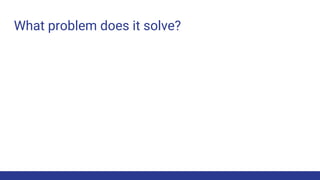 What problem does it solve?
 