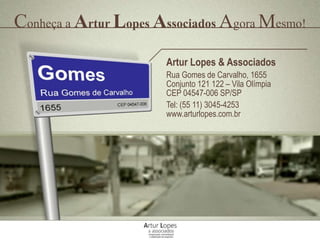 Conheça a Artur Lopes Associados Agora Mesmo!
Artur Lopes & Associados
Rua Gomes de Carvalho, 1655
Conjunto 121 122 – Vila Olímpia
CEP 04547-006 SP/SP
Tel: (55 11) 3045-4253
www.arturlopes.com.br
 