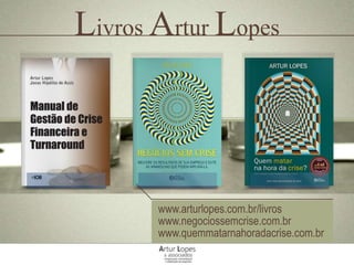 Livros Artur Lopes
www.arturlopes.com.br/livros
www.negociossemcrise.com.br
www.quemmatarnahoradacrise.com.br
 