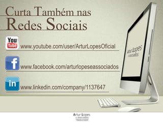 Curta Também nas
www.youtube.com/user/ArturLopesOficial
www.facebook.com/arturlopeseassociados
www.linkedin.com/company/1137647
Redes Sociais
 