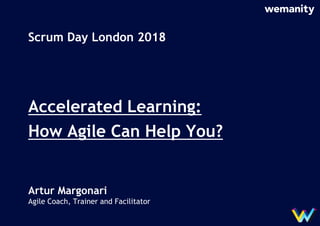 Scrum Day London 2018
Accelerated Learning:
How Agile Can Help You?
Artur Margonari
Agile Coach, Trainer and Facilitator
 