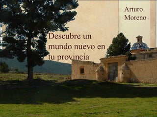 Descubre un mundo nuevo en tu provincia Arturo Moreno 