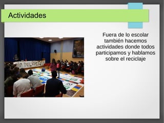 Actividades
Fuera de lo escolar
también hacemos
actividades donde todos
participamos y hablamos
sobre el reciclaje
 