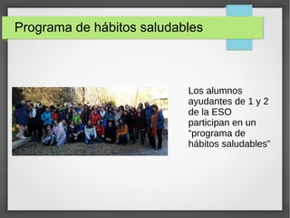 Programa de hábitos saludables
Los alumnos
ayudantes de 1 y 2
de la ESO
participan en un
“programa de
hábitos saludables”
 