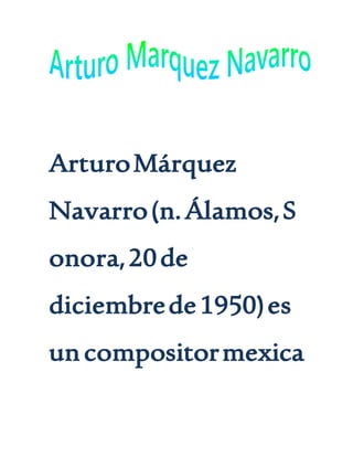 ArturoMárquez
Navarro(n.Álamos,S
onora,20de
diciembrede1950)es
uncompositormexica
 