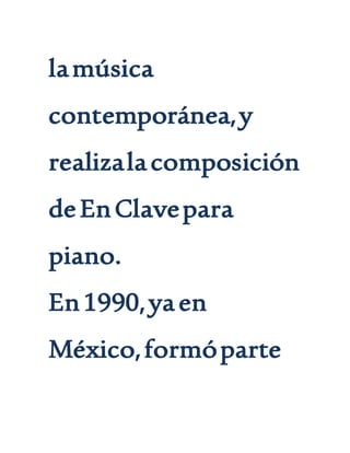 lamúsica
contemporánea,y
realizalacomposición
deEnClavepara
piano.
En1990,yaen
México,formóparte
 